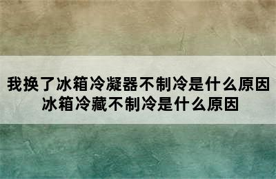 我换了冰箱冷凝器不制冷是什么原因 冰箱冷藏不制冷是什么原因